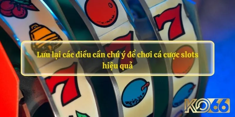 Lưu lại các điều cần chú ý để chơi cá cược slots hiệu quả