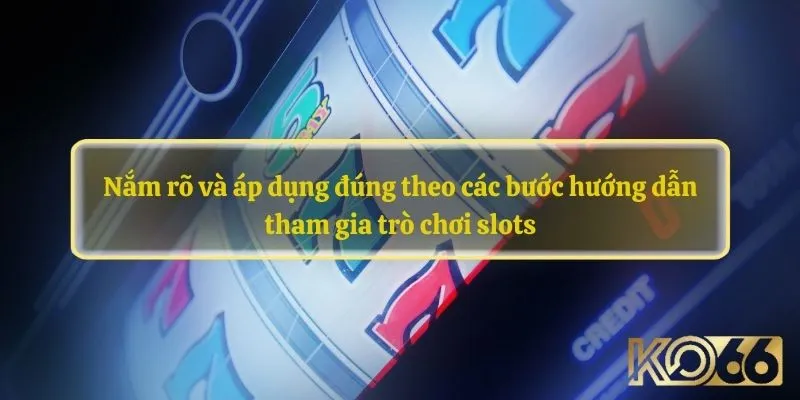 Nắm rõ và áp dụng đúng theo các bước hướng dẫn tham gia trò chơi slots